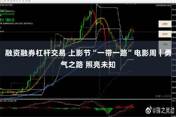 融资融券杠杆交易 上影节“一带一路”电影周｜勇气之路 照亮未知