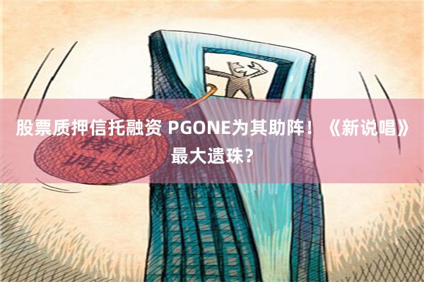 股票质押信托融资 PGONE为其助阵！《新说唱》最大遗珠？