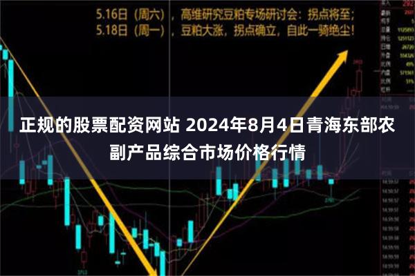 正规的股票配资网站 2024年8月4日青海东部农副产品综合市场价格行情