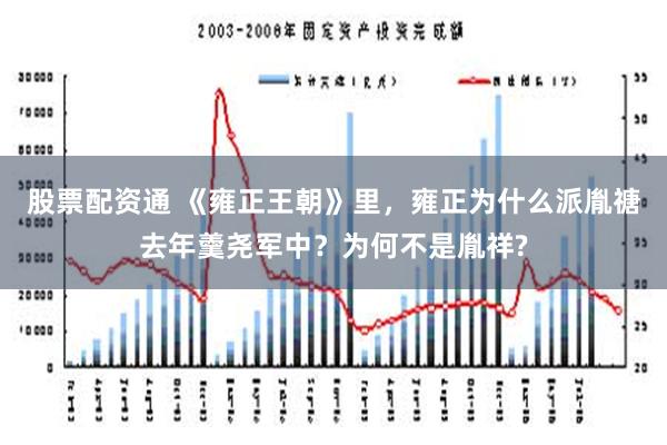 股票配资通 《雍正王朝》里，雍正为什么派胤禟去年羹尧军中？为何不是胤祥?