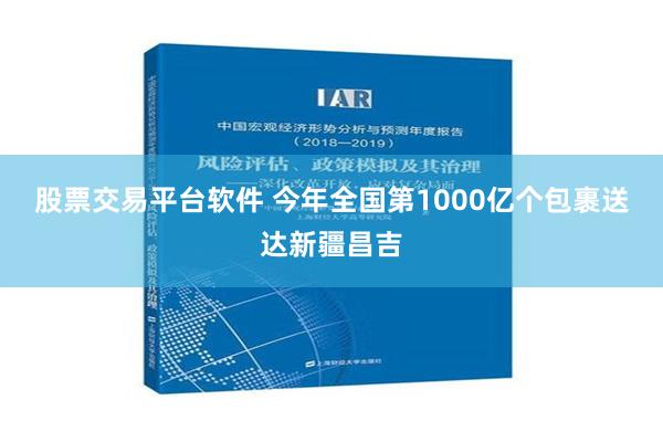 股票交易平台软件 今年全国第1000亿个包裹送达新疆昌吉