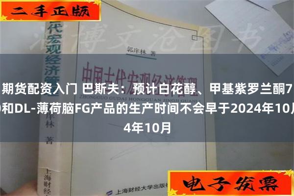 期货配资入门 巴斯夫：预计白花醇、甲基紫罗兰酮70和DL-薄荷脑FG产品的生产时间不会早于2024年10月