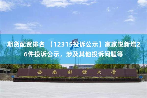 期货配资排名 【12315投诉公示】家家悦新增26件投诉公示，涉及其他投诉问题等