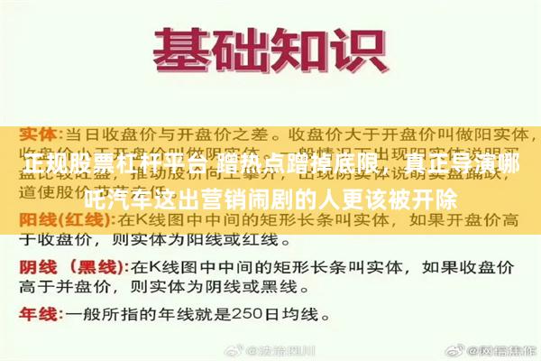 正规股票杠杆平台 蹭热点蹭掉底限，真正导演哪吒汽车这出营销闹剧的人更该被开除