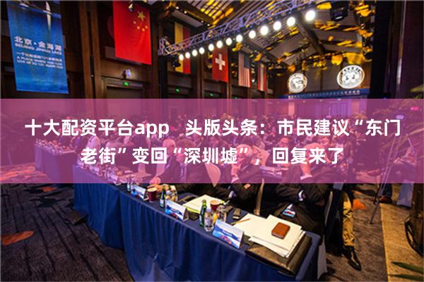 十大配资平台app   头版头条：市民建议“东门老街”变回“深圳墟”，回复来了