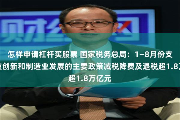 怎样申请杠杆买股票 国家税务总局：1—8月份支持科技创新和制造业发展的主要政策减税降费及退税超1.8万亿元