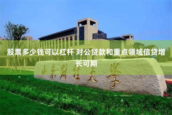 股票多少钱可以杠杆 对公贷款和重点领域信贷增长可期