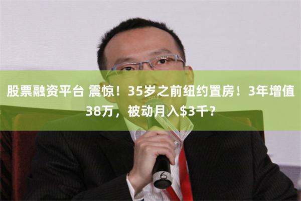 股票融资平台 震惊！35岁之前纽约置房！3年增值38万，被动月入$3千？