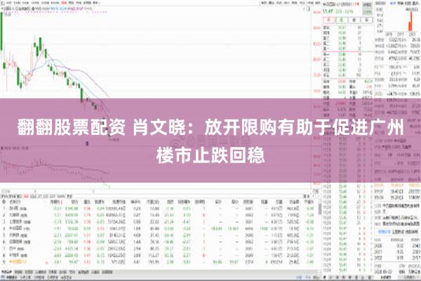 翻翻股票配资 肖文晓：放开限购有助于促进广州楼市止跌回稳