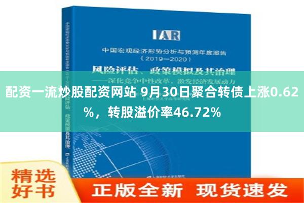 配资一流炒股配资网站 9月30日聚合转债上涨0.62%，转股溢价率46.72%