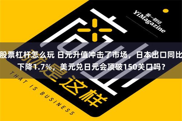 股票杠杆怎么玩 日元升值冲击了市场，日本出口同比下降1.7%，美元兑日元会顶破150关口吗？