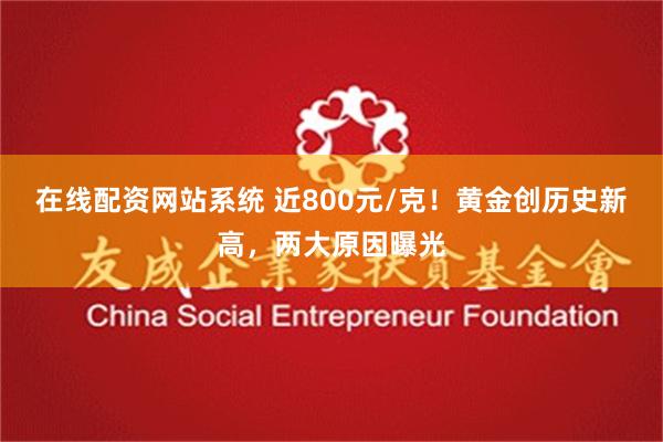 在线配资网站系统 近800元/克！黄金创历史新高，两大原因曝光