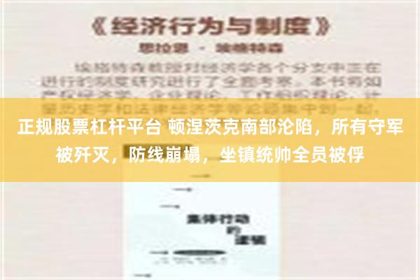 正规股票杠杆平台 顿涅茨克南部沦陷，所有守军被歼灭，防线崩塌，坐镇统帅全员被俘