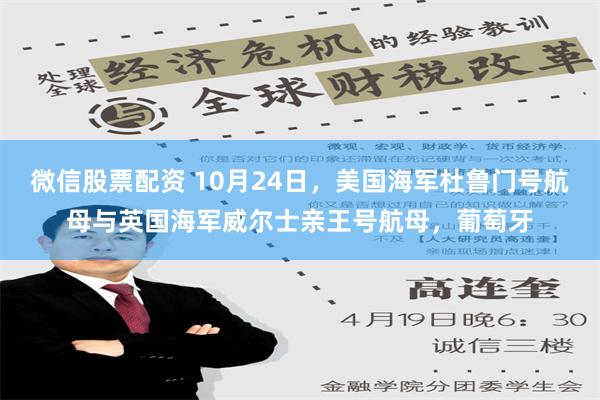 微信股票配资 10月24日，美国海军杜鲁门号航母与英国海军威尔士亲王号航母，葡萄牙