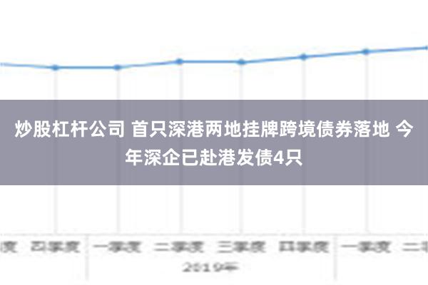 炒股杠杆公司 首只深港两地挂牌跨境债券落地 今年深企已赴港发债4只