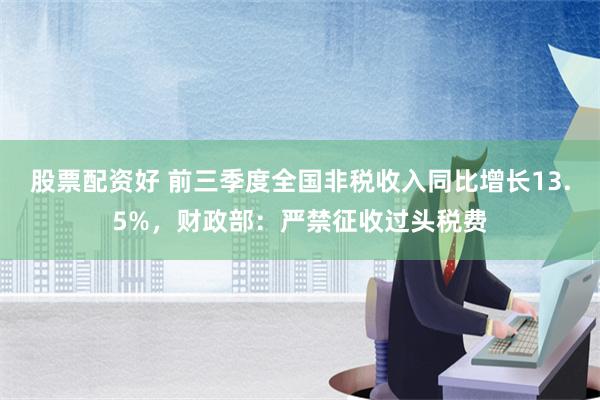 股票配资好 前三季度全国非税收入同比增长13.5%，财政部：严禁征收过头税费