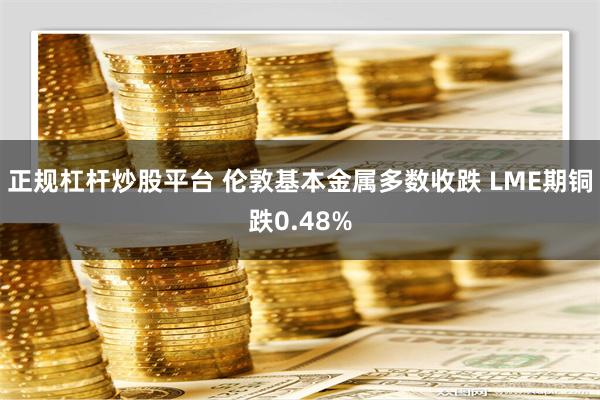 正规杠杆炒股平台 伦敦基本金属多数收跌 LME期铜跌0.48%