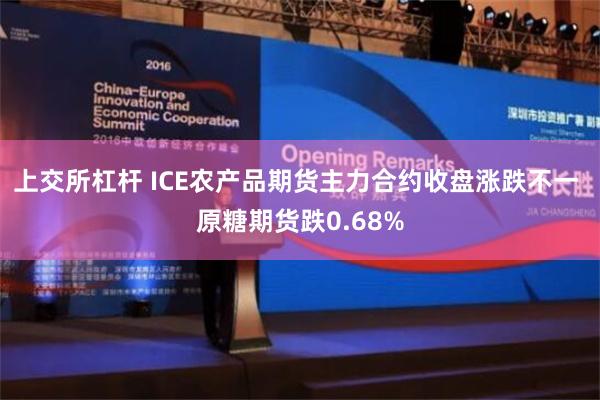 上交所杠杆 ICE农产品期货主力合约收盘涨跌不一 原糖期货跌0.68%