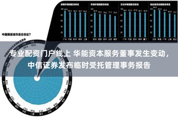 专业配资门户线上 华能资本服务董事发生变动，中信证券发布临时受托管理事务报告