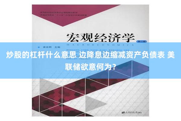 炒股的杠杆什么意思 边降息边缩减资产负债表 美联储欲意何为？