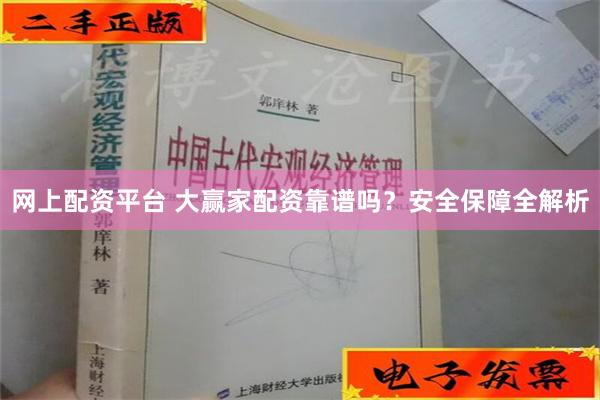 网上配资平台 大赢家配资靠谱吗？安全保障全解析