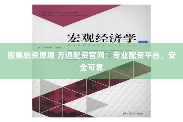 股票融资原理 方道配资官网：专业配资平台，安全可靠