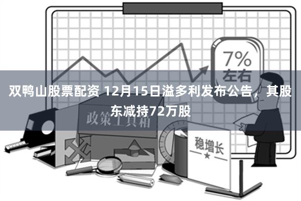 双鸭山股票配资 12月15日溢多利发布公告，其股东减持72万股