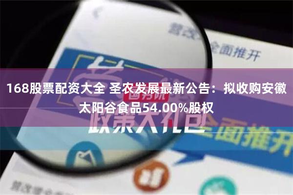 168股票配资大全 圣农发展最新公告：拟收购安徽太阳谷食品54.00%股权