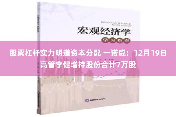 股票杠杆实力明道资本分配 一诺威：12月19日高管李健增持股份合计7万股