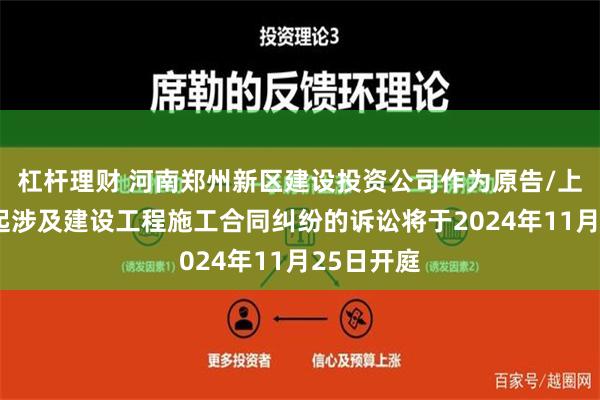 杠杆理财 河南郑州新区建设投资公司作为原告/上诉人的1起涉及建设工程施工合同纠纷的诉讼将于2024年11月25日开庭