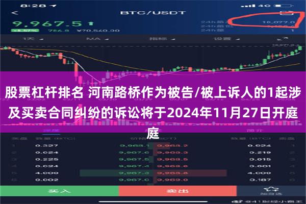 股票杠杆排名 河南路桥作为被告/被上诉人的1起涉及买卖合同纠纷的诉讼将于2024年11月27日开庭