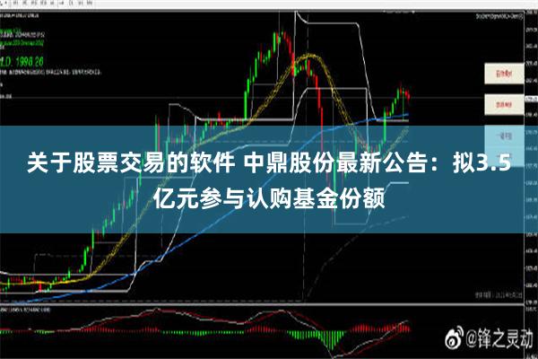 关于股票交易的软件 中鼎股份最新公告：拟3.5亿元参与认购基金份额