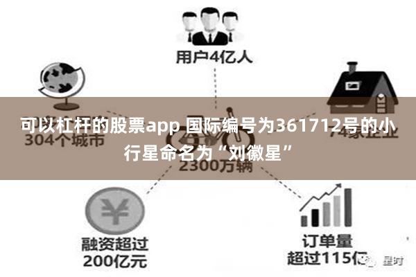 可以杠杆的股票app 国际编号为361712号的小行星命名为“刘徽星”