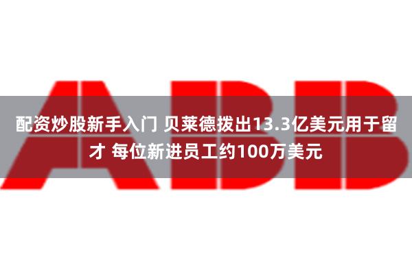 配资炒股新手入门 贝莱德拨出13.3亿美元用于留才 每位新进员工约100万美元