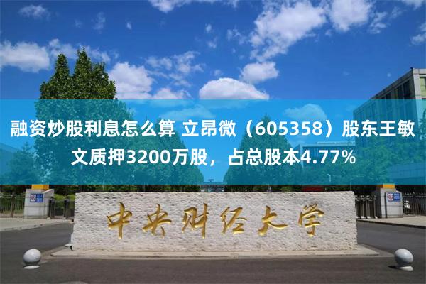 融资炒股利息怎么算 立昂微（605358）股东王敏文质押3200万股，占总股本4.77%