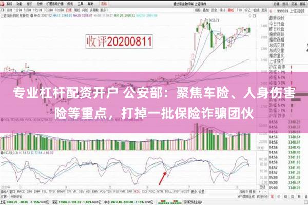 专业杠杆配资开户 公安部：聚焦车险、人身伤害险等重点，打掉一批保险诈骗团伙