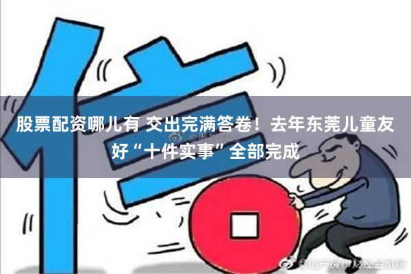 股票配资哪儿有 交出完满答卷！去年东莞儿童友好“十件实事”全部完成