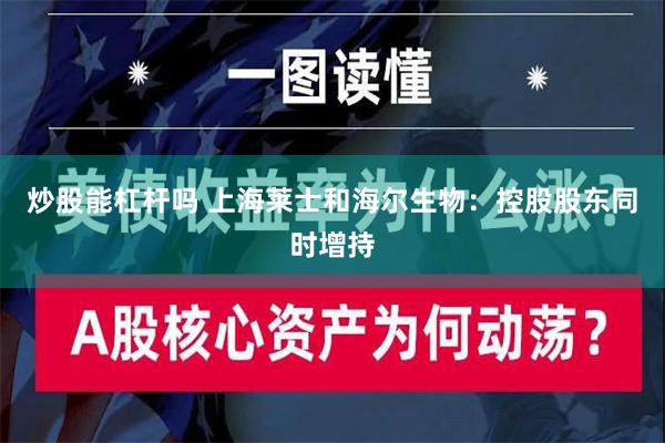 炒股能杠杆吗 上海莱士和海尔生物：控股股东同时增持