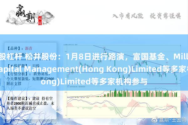 美股杠杆 松井股份：1月8日进行路演，富国基金、Millennium Capital Management(Hong Kong)Limited等多家机构参与