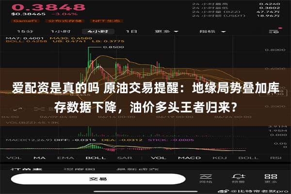 爱配资是真的吗 原油交易提醒：地缘局势叠加库存数据下降，油价多头王者归来？