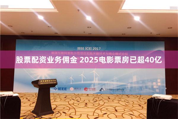 股票配资业务佣金 2025电影票房已超40亿