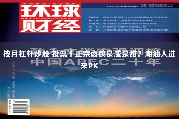 按月杠杆炒股 投票丨正宗卤鹅是咸是甜？潮汕人进来PK